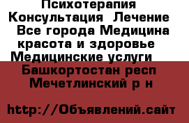 Психотерапия. Консультация. Лечение. - Все города Медицина, красота и здоровье » Медицинские услуги   . Башкортостан респ.,Мечетлинский р-н